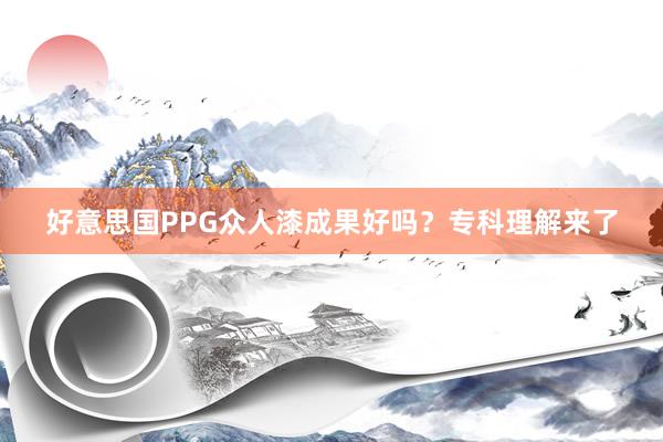 好意思国PPG众人漆成果好吗？专科理解来了